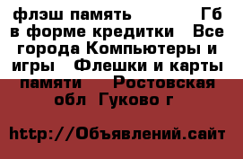 флэш-память   16 - 64 Гб в форме кредитки - Все города Компьютеры и игры » Флешки и карты памяти   . Ростовская обл.,Гуково г.